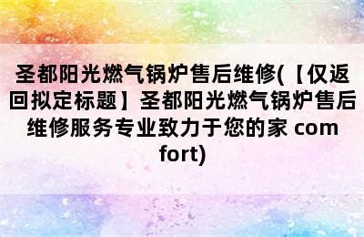 圣都阳光燃气锅炉售后维修(【仅返回拟定标题】圣都阳光燃气锅炉售后维修服务专业致力于您的家 comfort)